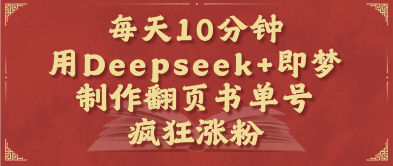 每天十分钟，用Deepseek+即梦，制作翻页书单号，疯狂涨粉，单日变现1000+-58创网