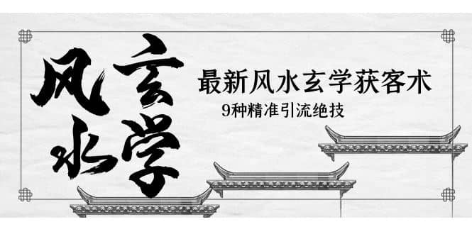 最新风水玄学-获客术，9种精准引流绝技（专题课）-58创网