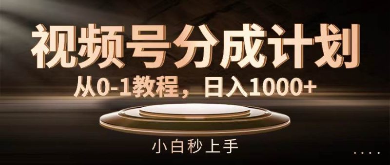 视频号分成计划，从0-1教程，日入1000+-58创网