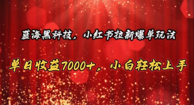 蓝海黑科技，小红书拉新爆单玩法，单日收益7000+，小白轻松上手-58创网