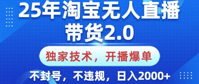 25年淘宝无人直播带货2.0，独家技术，开播爆单，纯小白易上手，不封号，不违规，，日入2000+-58创网