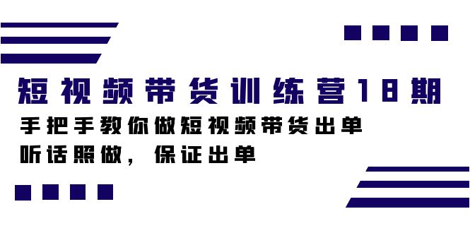 短视频带货训练营18期，手把手教你做短视频带货出单，听话照做，保证出单-58创网