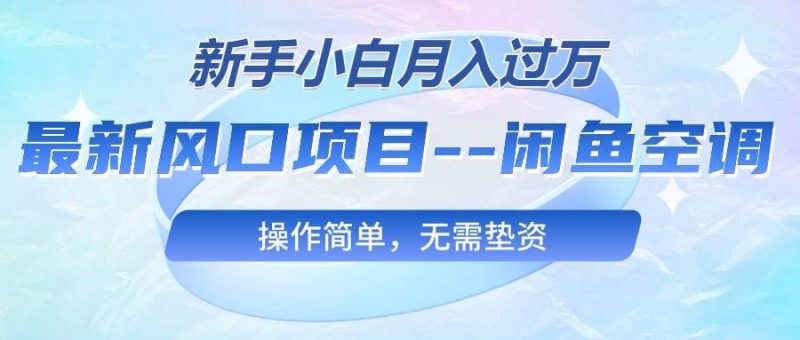 最新风口项目—闲鱼空调，新手小白月入过万，操作简单，无需垫资-58创网