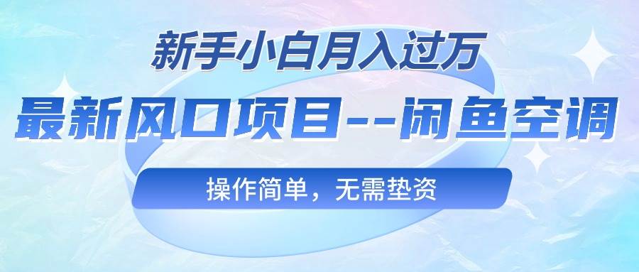 最新风口项目—闲鱼空调，新手小白月入过万，操作简单，无需垫资-58创网