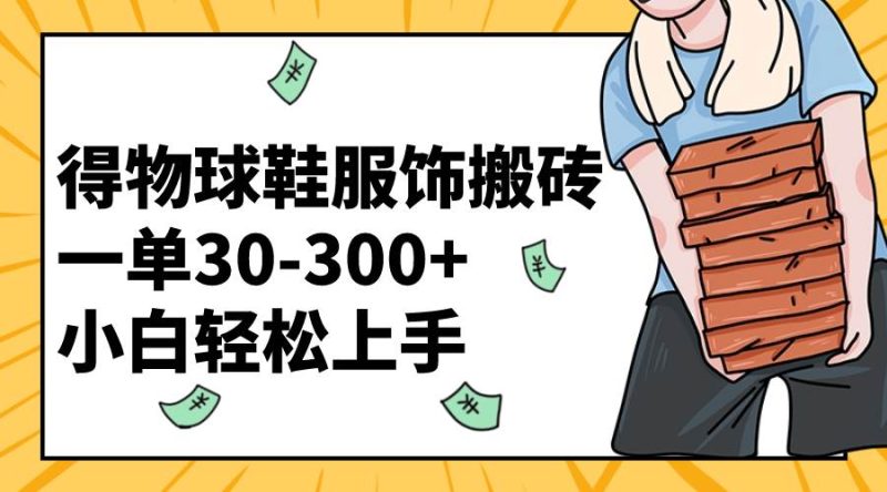 得物球鞋服饰搬砖一单30-300+ 小白轻松上手-58创网