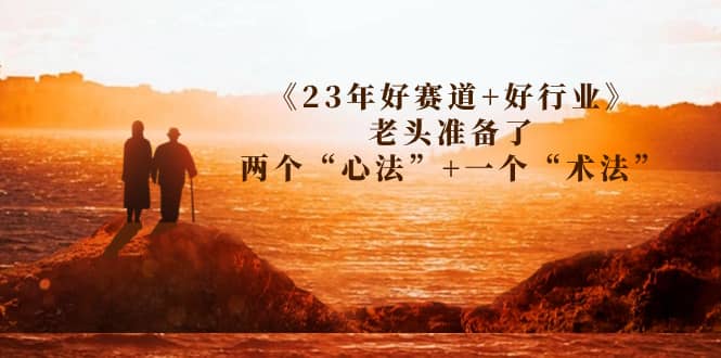 某收费文章《23年好赛道+好行业》老头准备了两个“心法”+一个“术法”-58创网