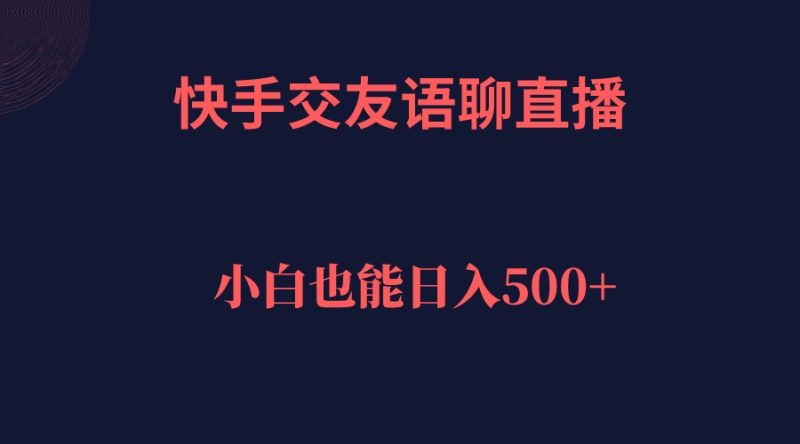 快手交友语聊直播，轻松日入500＋-58创网