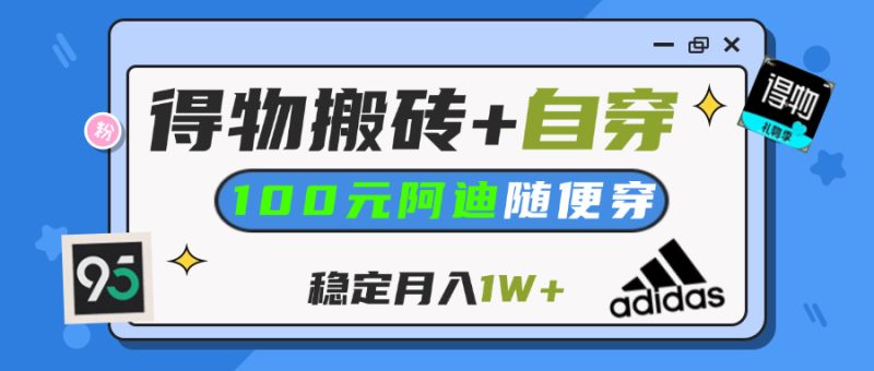 【得物】鞋服搬砖,自穿阿迪100+,一单50-500+,小白轻松上手,月入1W+-58创网