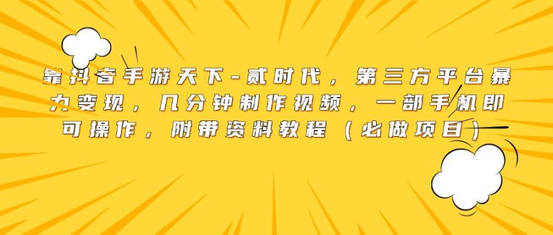 靠抖音手游天下-贰时代，第三方平台暴力变现，几分钟制作视频，一部手机即可操作，附带资料教程（必做项目）-58创网