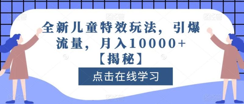 全新儿童特效玩法，引爆流量，月入10000+【揭秘】-58创网
