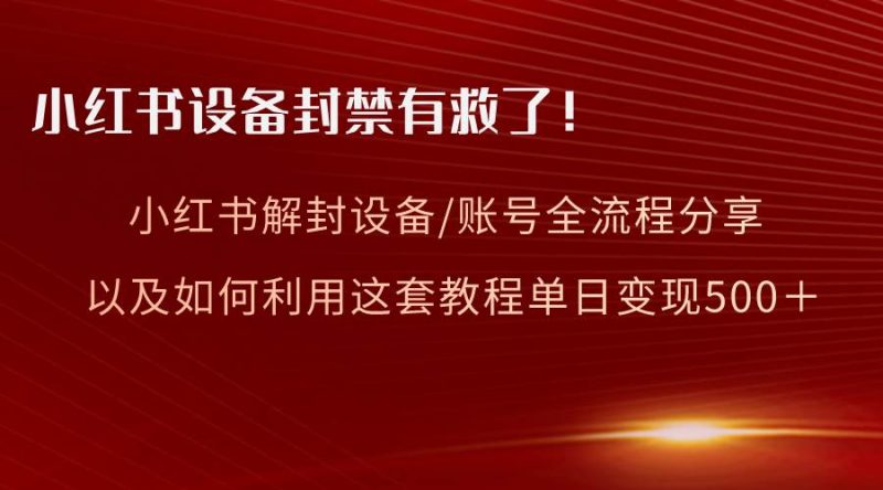 小红书设备及账号解封全流程分享，亲测有效，以及如何利用教程变现-58创网