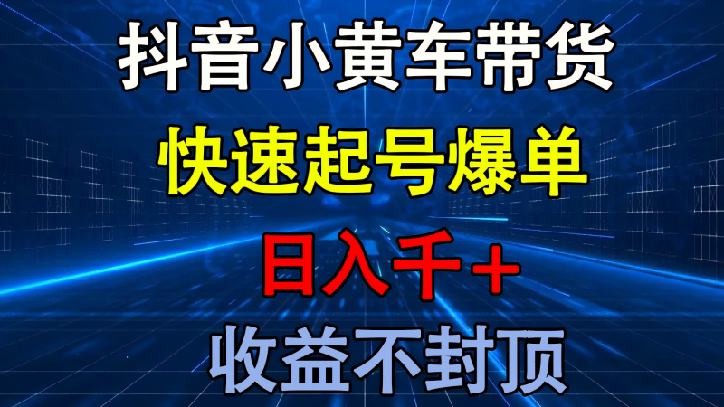 抖音小黄车带货 快速起号爆单 日入千+ 收益不封顶-58创网