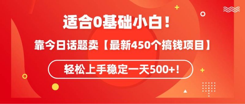 适合0基础小白！靠今日话题卖【最新450个搞钱方法】轻松上手稳定一天500+！-58创网