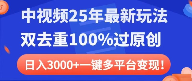 中视频25年最新玩法，双去重100%过原创，日入3000+一键多平台变现-58创网