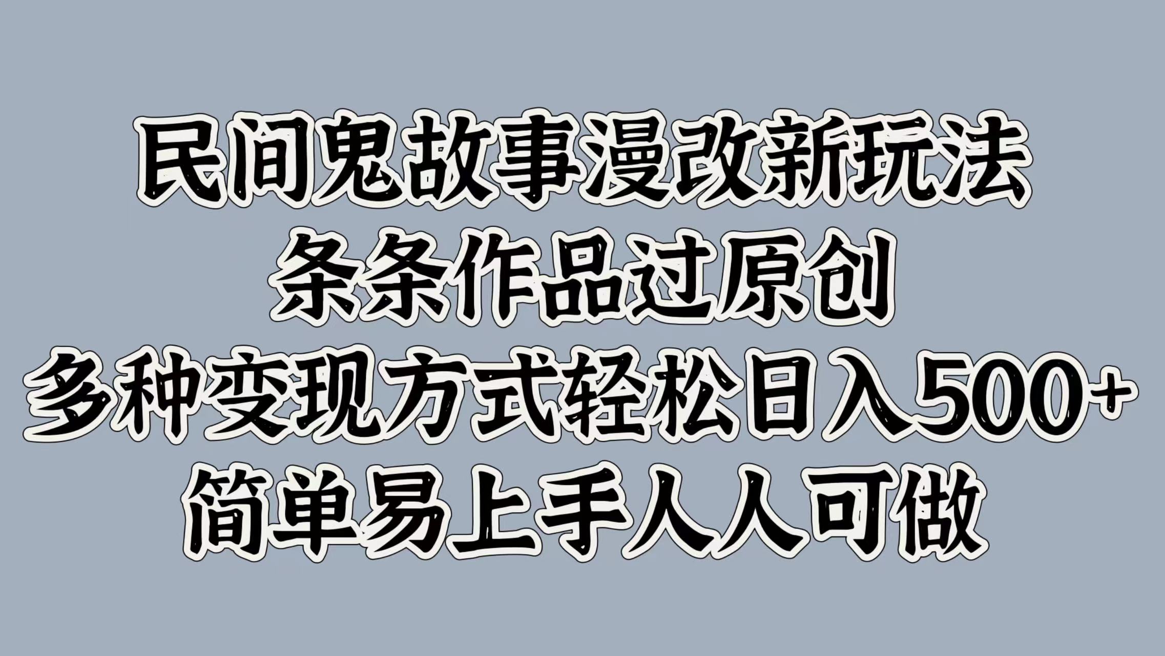民间鬼故事漫改新玩法，条条作品过原创，简单易上手人人可做，多种变现方式轻松日入500+-58创网