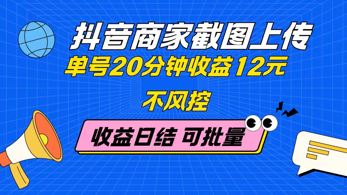 抖音商家截图上传 单号20分钟收益12元 不风控 批量无限做 收益日结-58创网