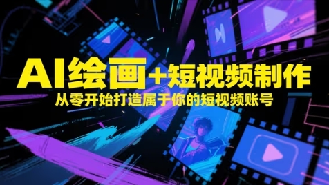AI绘画+短视频制作，从零开始打造属于你的短视频账号-58创网