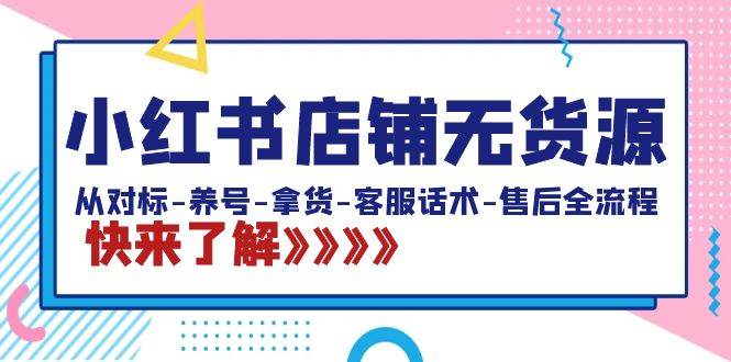 小红书店铺无货源：从对标-养号-拿货-客服话术-售后全流程（20节课）-58创网