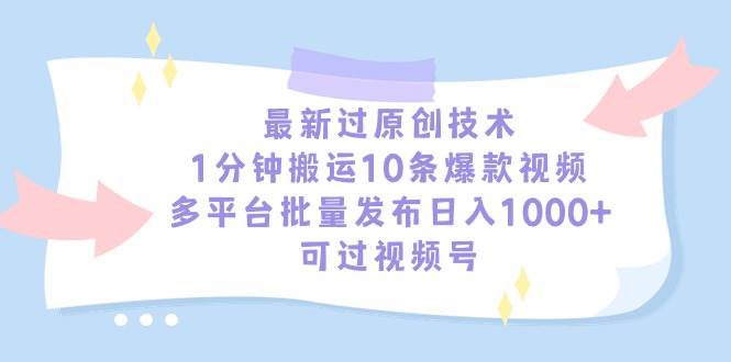 最新过原创技术，1分钟搬运10条爆款视频，多平台批量发布日入1000+，可…-58创网