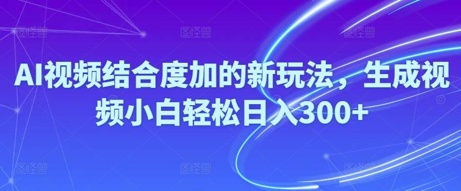 Ai视频结合度加的新玩法,生成视频小白轻松日入300+-58创网