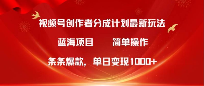 视频号创作者分成5.0，最新方法，条条爆款，简单无脑，单日变现1000+-58创网