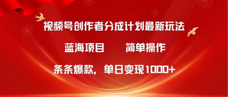 视频号创作者分成5.0，最新方法，条条爆款，简单无脑，单日变现1000+-58创网