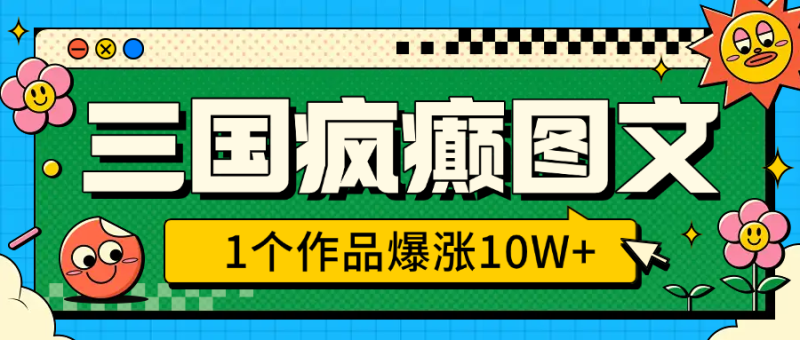三国疯癫图文，1个作品爆涨10W+，3分钟教会你，趁着风口无脑冲（附详细教学）-58创网
