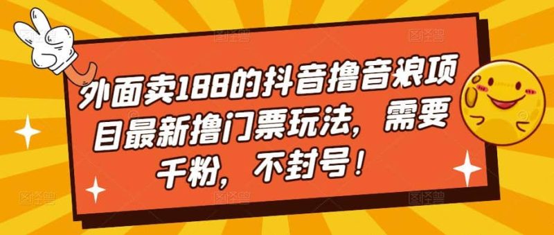 外面卖188的抖音撸音浪项目最新撸门票玩法，需要千粉，不封号-58创网