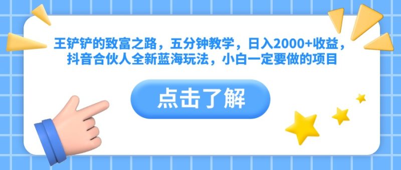 王铲铲的致富之路，五分钟教学，日入2000+收益，抖音合伙人全新蓝海玩法，小白一定要做的项目-58创网