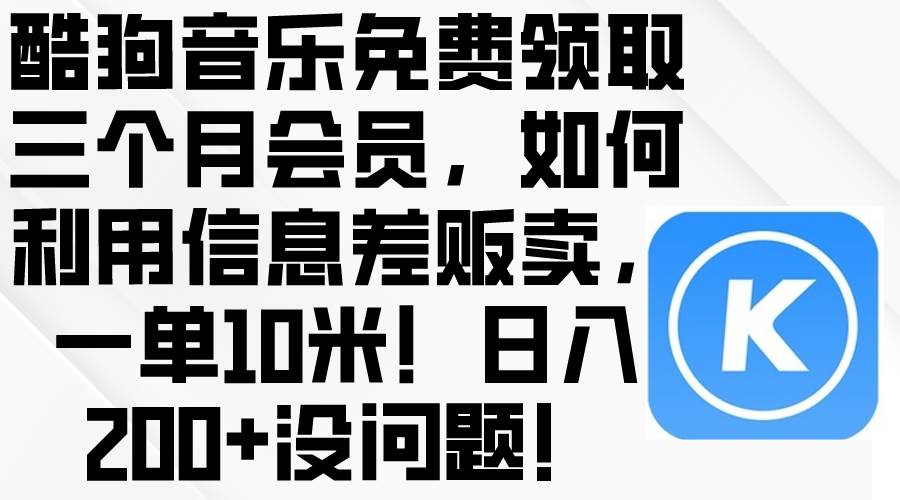 酷狗音乐免费领取三个月会员，利用信息差贩卖，一单10米！日入200+没问题-58创网