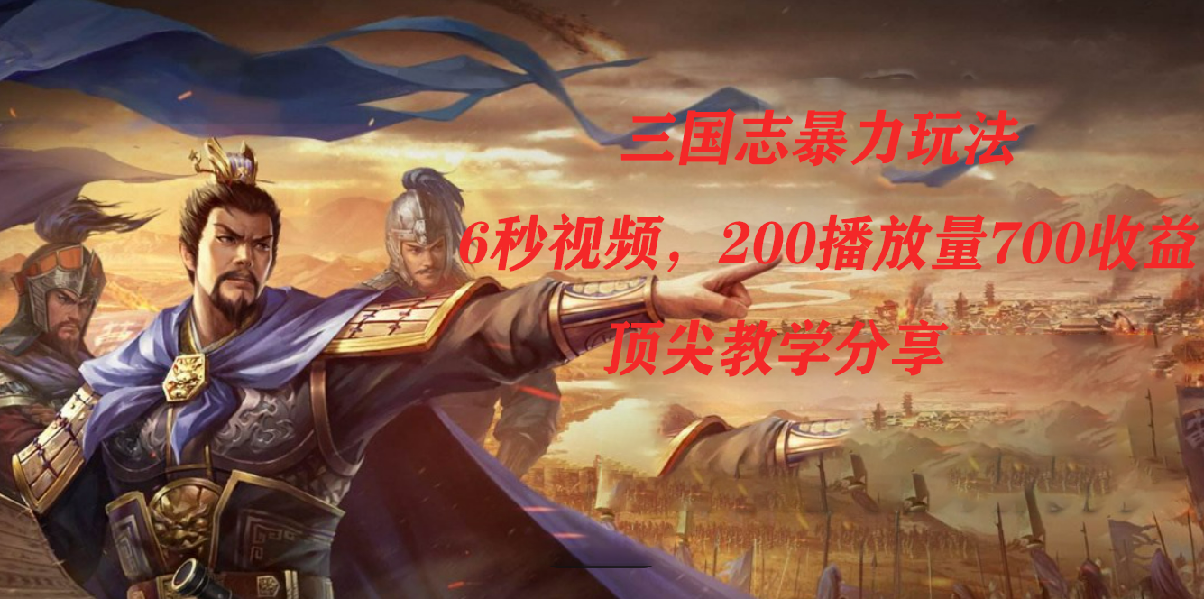 三国志暴力玩法，6秒视频，200播放量700收益，顶尖教学分享-58创网