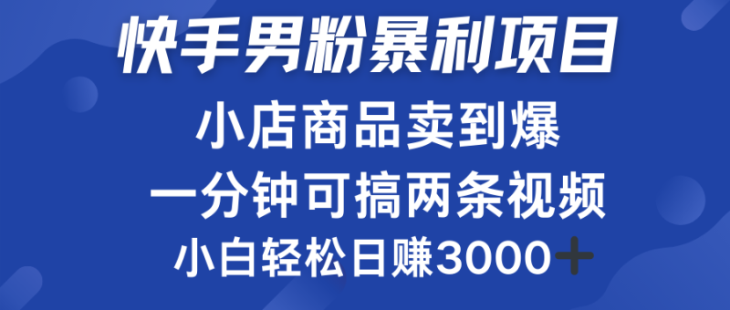 快手男粉必做项目，小店商品简直卖到爆，小白轻松也可日赚3000＋-58创网