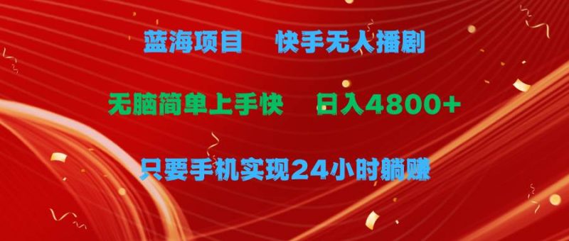 蓝海项目，快手无人播剧，一天收益4800+，手机也能实现24小时躺赚，无脑…-58创网