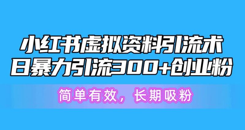 小红书虚拟资料引流术，日暴力引流300+创业粉，简单有效，长期吸粉-58创网