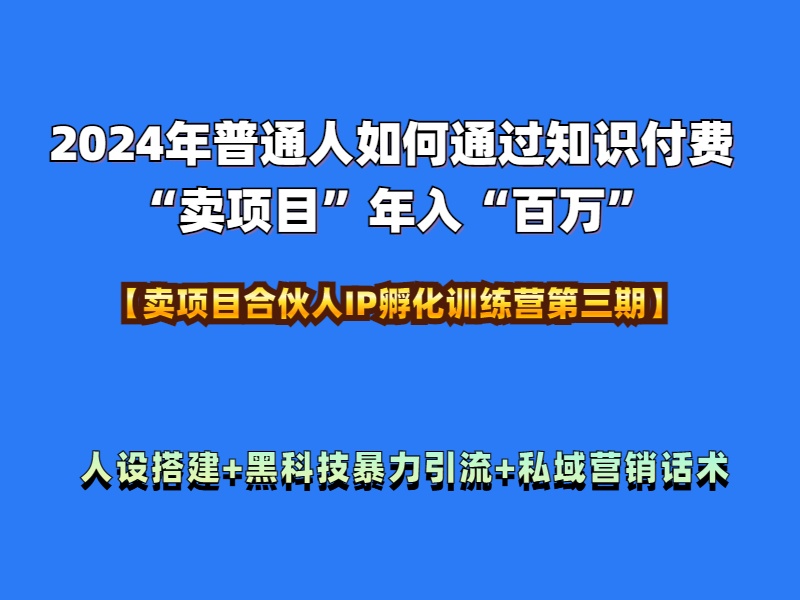 2024年普通人如何通过知识付费“卖项目”年入“百万”人设搭建-黑科技暴力引流-全流程-58创网