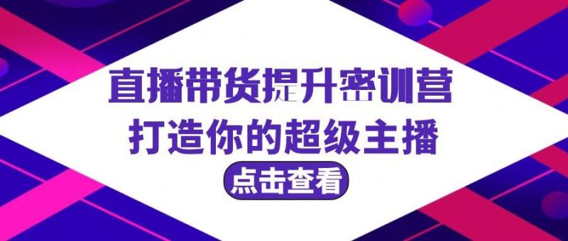直播带货提升特训营，打造你的超级主播（3节直播课+配套资料）-58创网