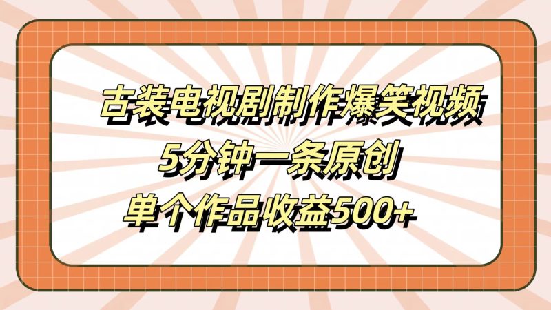 古装电视剧制作爆笑视频，5分钟一条原创，单个作品收益500+-58创网