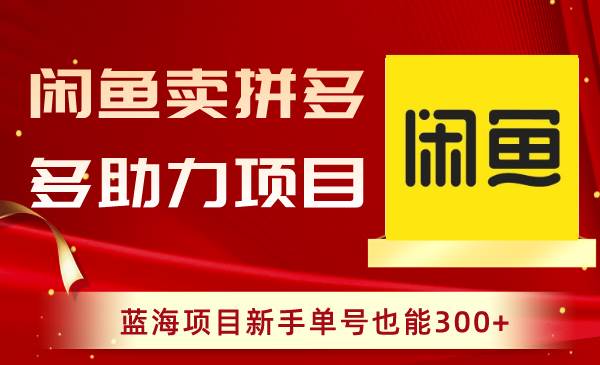 闲鱼卖拼多多助力项目，蓝海项目新手单号也能300+-58创网