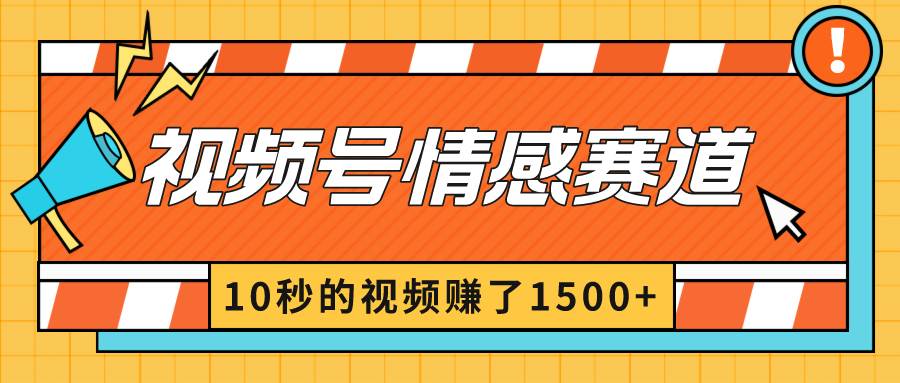 2024最新视频号创作者分成暴利玩法-情感赛道，10秒视频赚了1500+-58创网