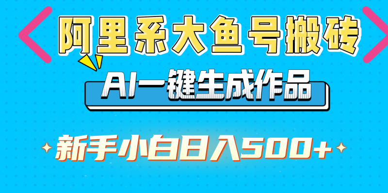 阿里系大鱼号搬砖，AI一键生成作品，新手小白日入500+-58创网