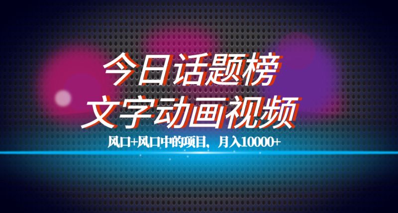 全网首发文字动画视频+今日话题2.0项目教程，平台扶持流量，月入五位数-58创网