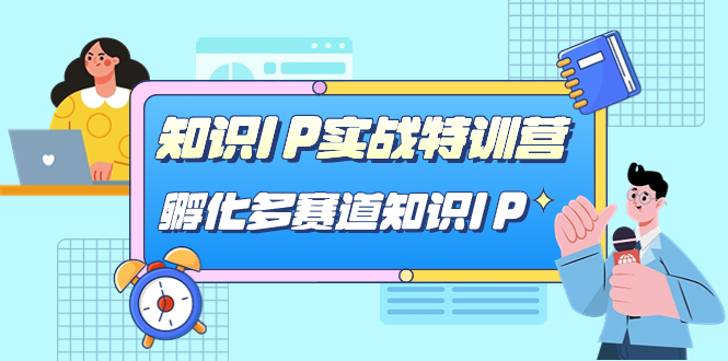知识IP实战特训营，孵化-多赛道知识IP（33节课）-58创网