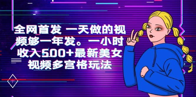 全网首发 一天做的视频够一年发。一小时收入500+最新美女视频多宫格玩法-58创网