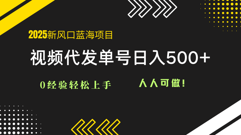 2025视频代发蓝海项目：0经验轻松上手，单号日入500+，人人可做！-58创网