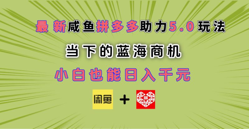 最新闲鱼拼多多助力玩法 当下的蓝海商机 新手小白也能轻松操作 实现日入千元-58创网