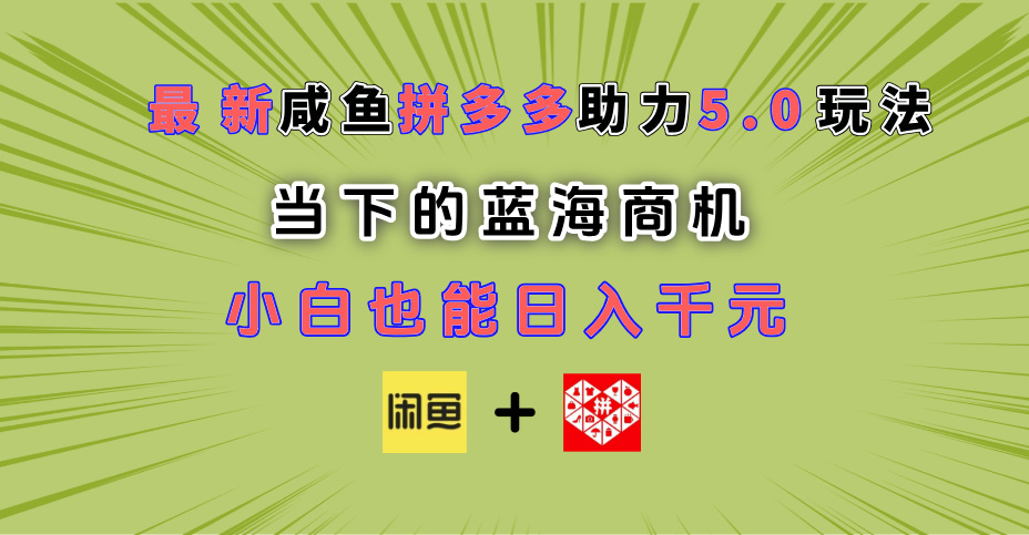 最新闲鱼拼多多助力玩法 当下的蓝海商机 新手小白也能轻松操作 实现日入千元-58创网