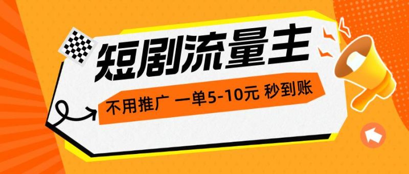 短剧流量主，不用推广，一单1-5元，一个小时200+秒到账-58创网