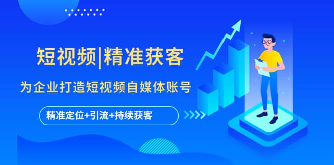 短视频|精准获客 为企业打造短视频自媒体账号 (精准定位+引流+持续获客)-58创网