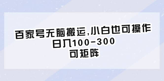 百家号无脑搬运,小白也可操作，日入100-300，可矩阵-58创网