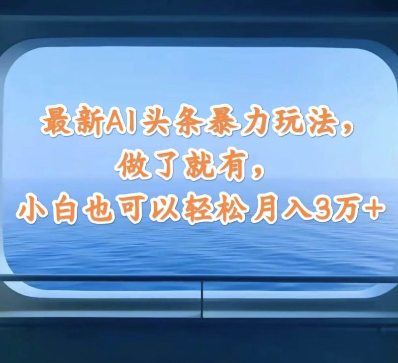 最新AI头条暴力玩法，做了就有，小白也可以轻松月入3万+-58创网